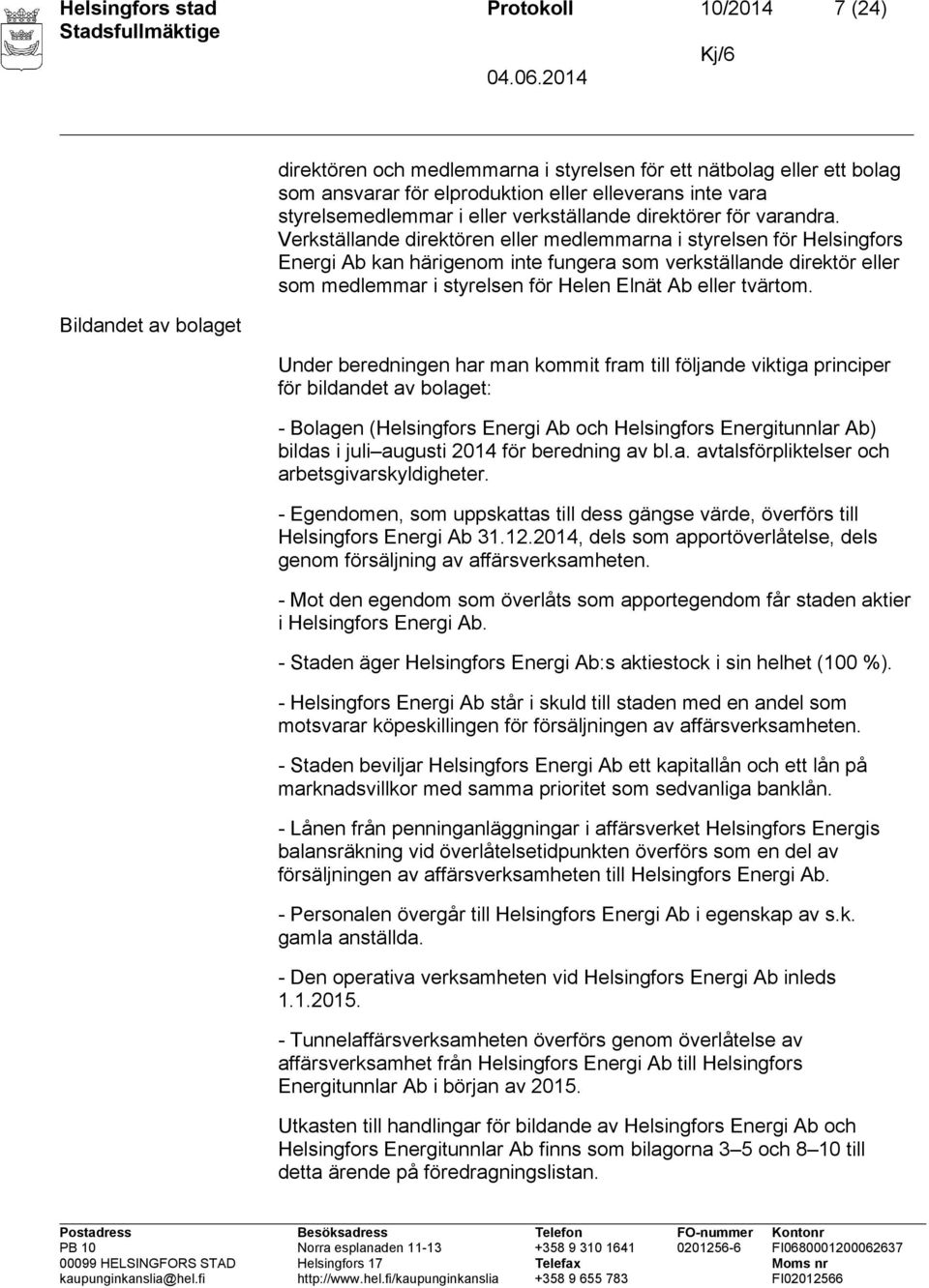 Verkställande direktören eller medlemmarna i styrelsen för Helsingfors Energi Ab kan härigenom inte fungera som verkställande direktör eller som medlemmar i styrelsen för Helen Elnät Ab eller tvärtom.