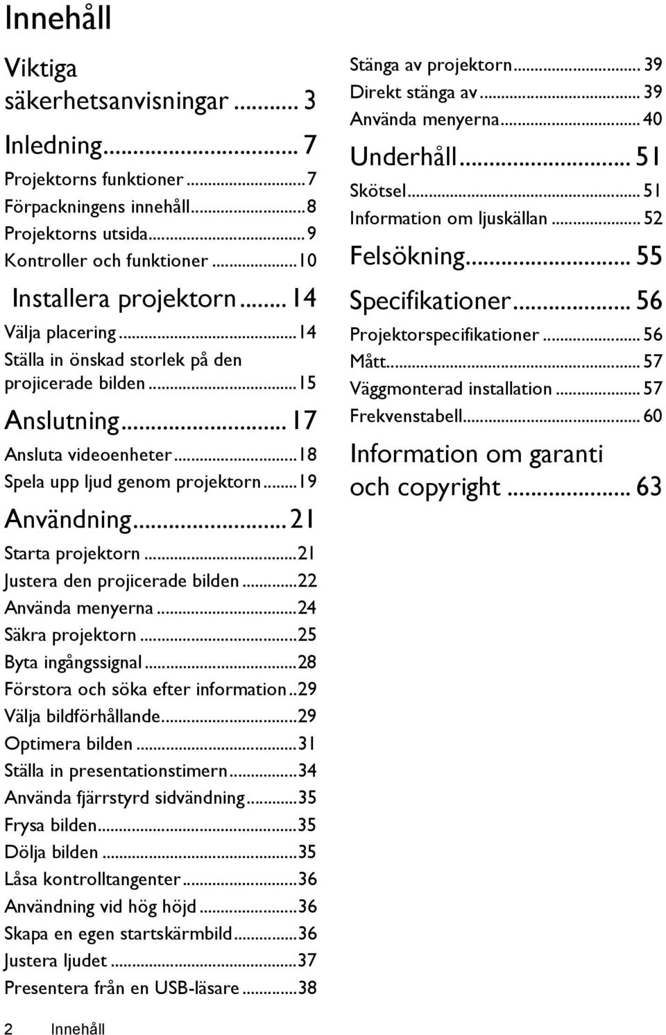 ..21 Justera den projicerade bilden...22 Använda menyerna...24 Säkra projektorn...25 Byta ingångssignal...28 Förstora och söka efter information..29 Välja bildförhållande...29 Optimera bilden.