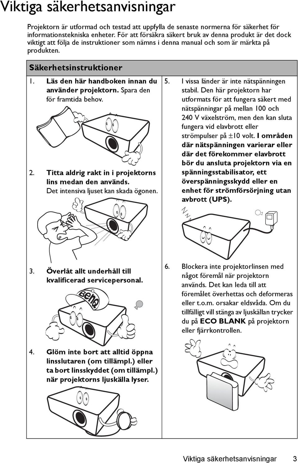 Läs den här handboken innan du använder projektorn. Spara den för framtida behov. 2. Titta aldrig rakt in i projektorns lins medan den används. Det intensiva ljuset kan skada ögonen. 5.