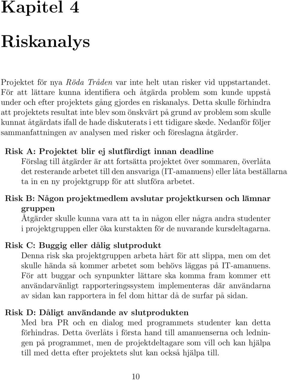 Detta skulle förhindra att projektets resultat inte blev som önskvärt på grund av problem som skulle kunnat åtgärdats ifall de hade diskuterats i ett tidigare skede.