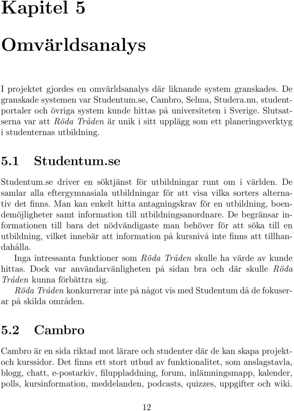 1 Studentum.se Studentum.se driver en söktjänst för utbildningar runt om i världen. De samlar alla eftergymnasiala utbildningar för att visa vilka sorters alternativ det finns.