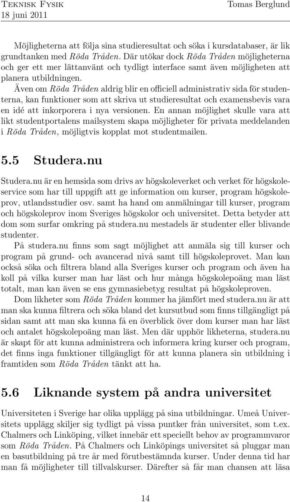 Även om Röda Tråden aldrig blir en officiell administrativ sida för studenterna, kan funktioner som att skriva ut studieresultat och examensbevis vara en idé att inkorporera i nya versionen.