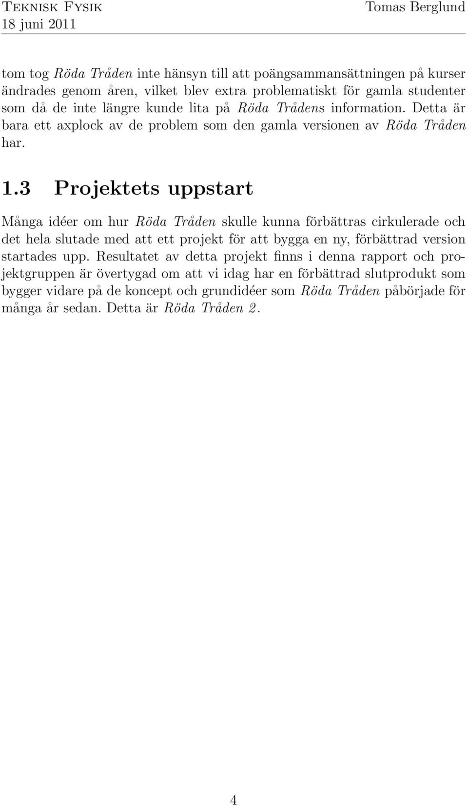 3 Projektets uppstart Många idéer om hur Röda Tråden skulle kunna förbättras cirkulerade och det hela slutade med att ett projekt för att bygga en ny, förbättrad version startades upp.