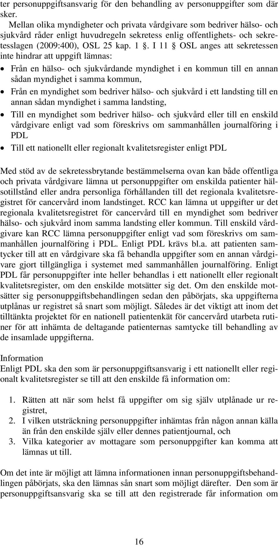 I 11 OSL anges att sekretessen inte hindrar att uppgift lämnas: Från en hälso- och sjukvårdande myndighet i en kommun till en annan sådan myndighet i samma kommun, Från en myndighet som bedriver