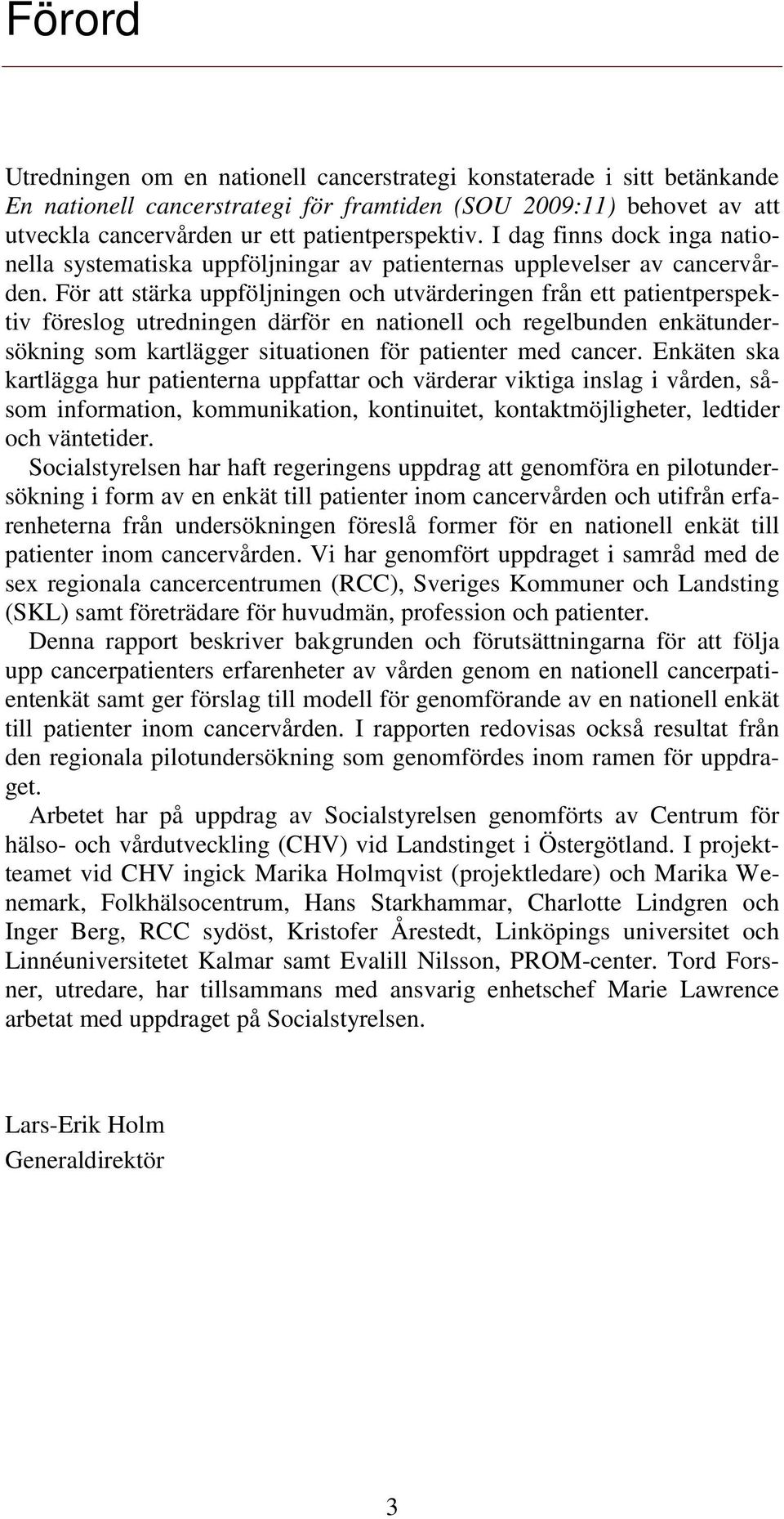 För att stärka uppföljningen och utvärderingen från ett patientperspektiv föreslog utredningen därför en nationell och regelbunden enkätundersökning som kartlägger situationen för patienter med