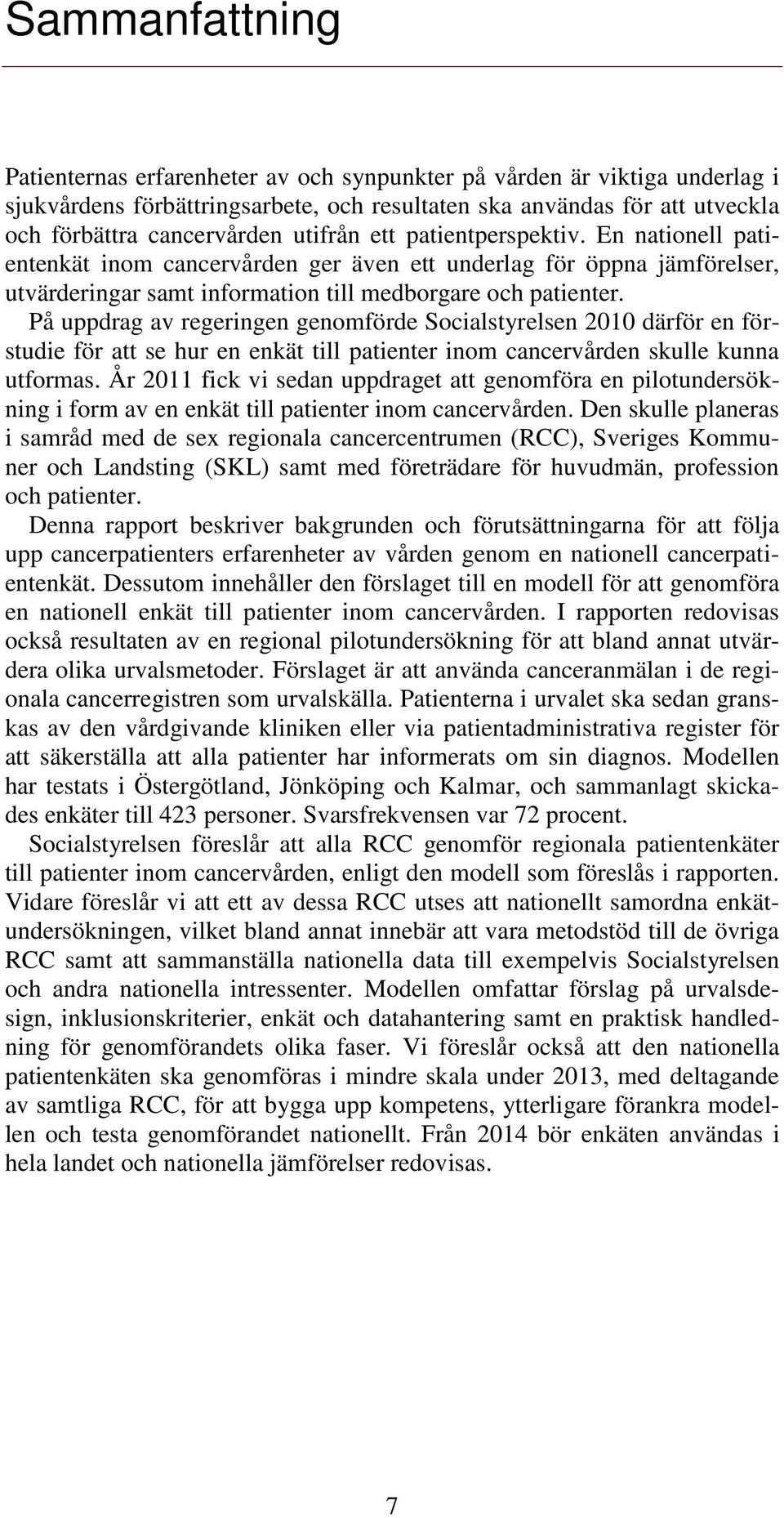 På uppdrag av regeringen genomförde Socialstyrelsen 2010 därför en förstudie för att se hur en enkät till patienter inom cancervården skulle kunna utformas.