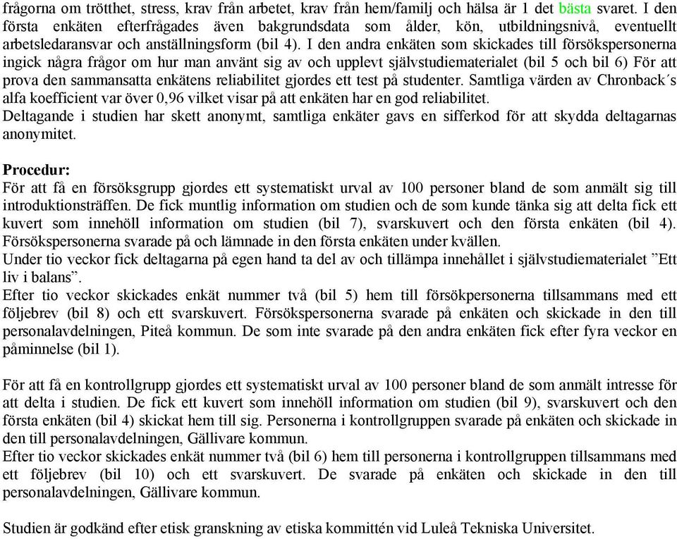 I den andra enkäten som skickades till försökspersonerna ingick några frågor om hur man använt sig av och upplevt självstudiematerialet (bil 5 och bil 6) För att prova den sammansatta enkätens