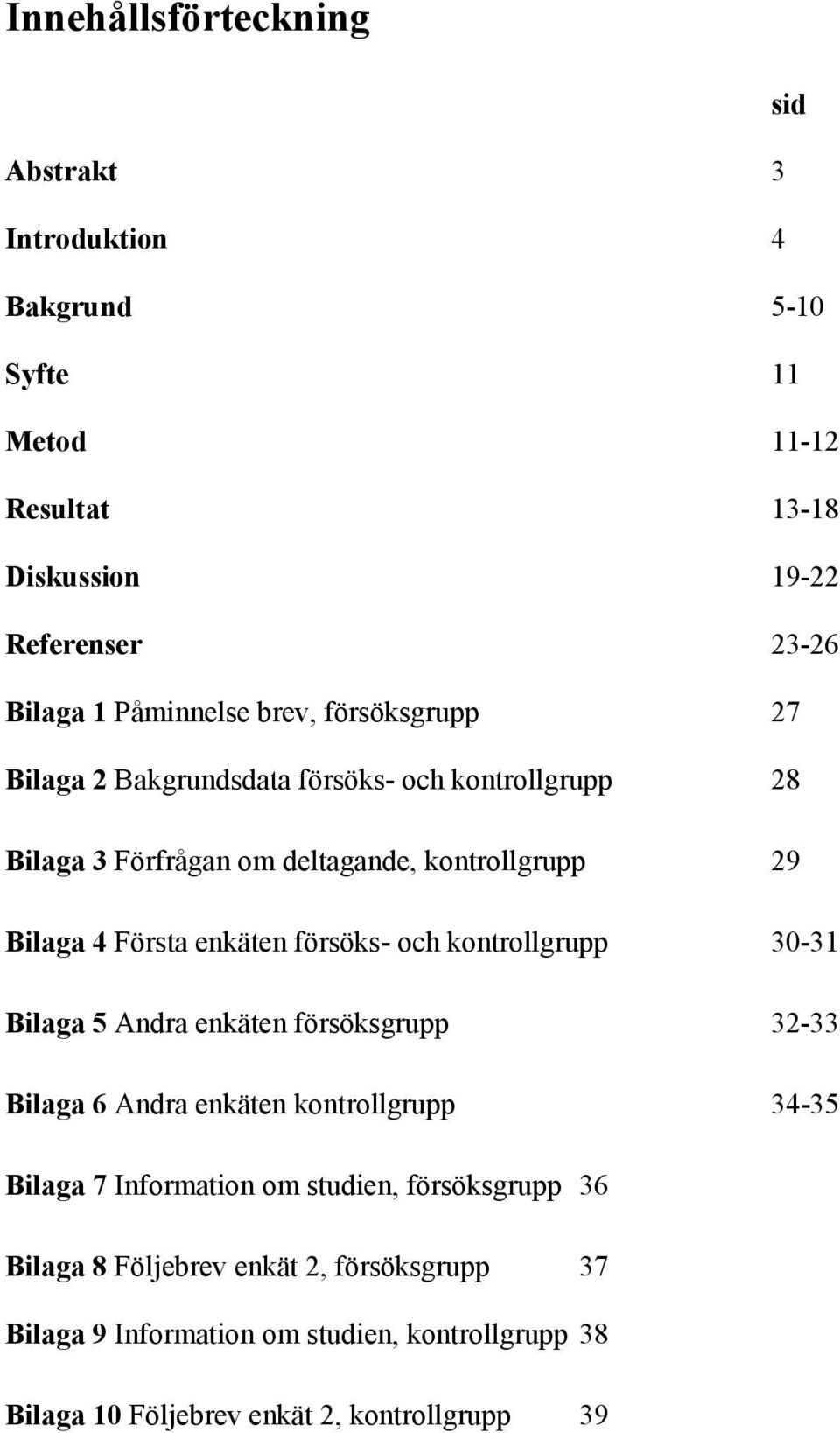 enkäten försöks- och kontrollgrupp 30-31 Bilaga 5 Andra enkäten försöksgrupp 32-33 Bilaga 6 Andra enkäten kontrollgrupp 34-35 Bilaga 7 Information om