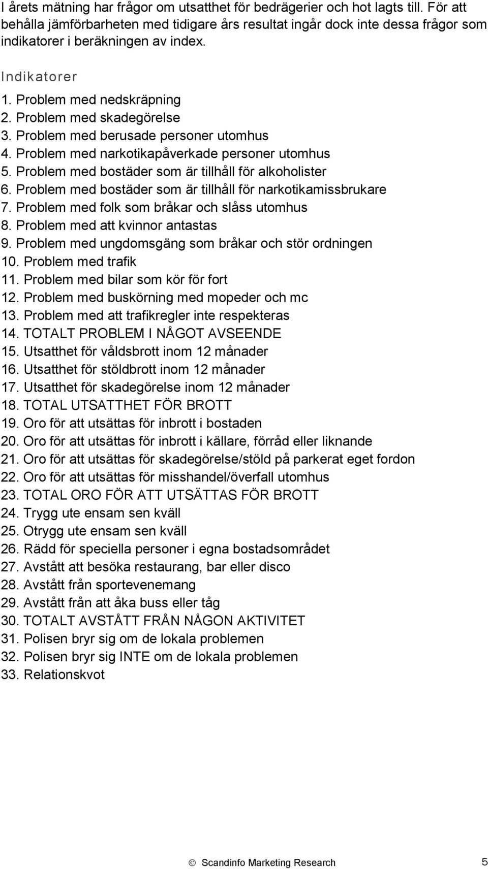 Problem med berusade personer utomhus 4. Problem med narkotikapåverkade personer utomhus 5. Problem med bostäder som är tillhåll för alkoholister 6.