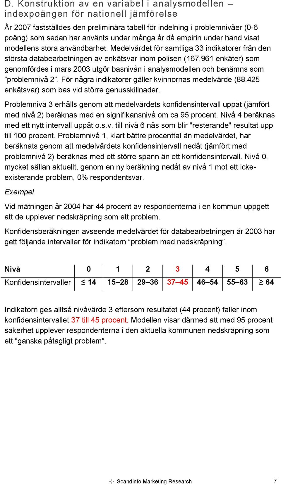 961 enkäter) som genomfördes i mars 2003 utgör basnivån i analysmodellen och benämns som problemnivå 2. För några indikatorer gäller kvinnornas medelvärde (88.