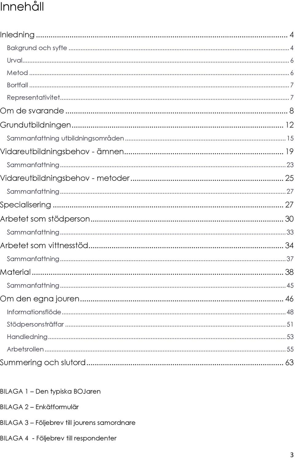 .. 30 Sammanfattning... 33 Arbetet som vittnesstöd... 34 Sammanfattning... 37 Material... 38 Sammanfattning... 45 Om den egna jouren... 46 Informationsflöde... 48 Stödpersonsträffar.