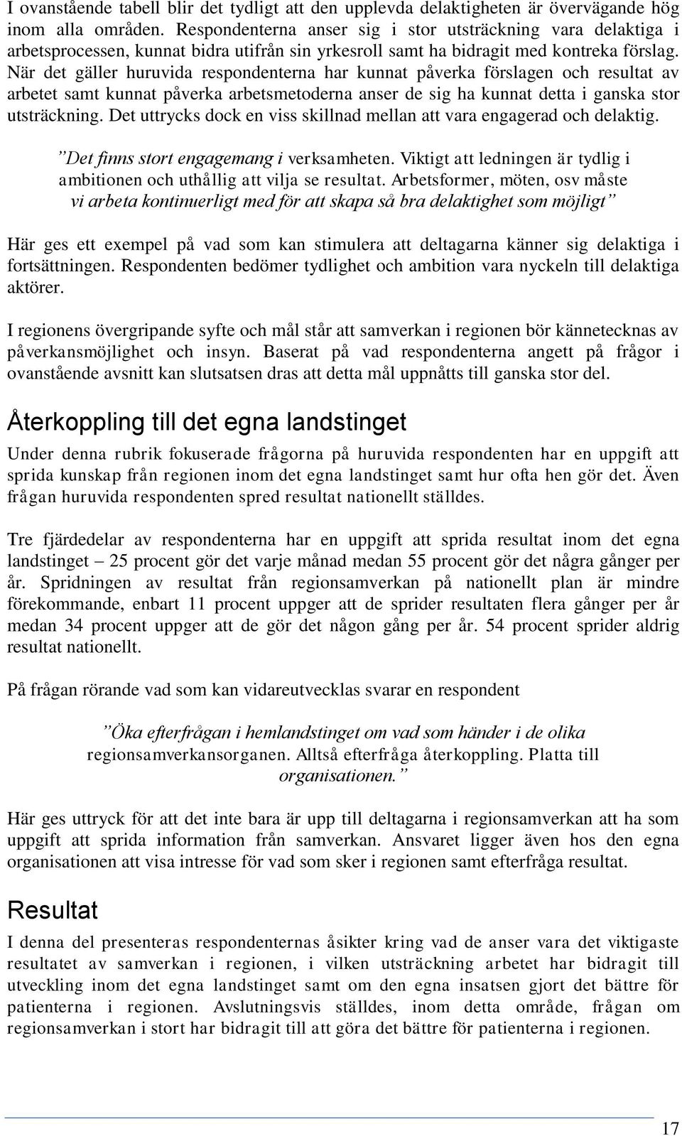 När det gäller huruvida respondenterna har kunnat påverka förslagen och resultat av arbetet samt kunnat påverka arbetsmetoderna anser de sig ha kunnat detta i ganska stor.