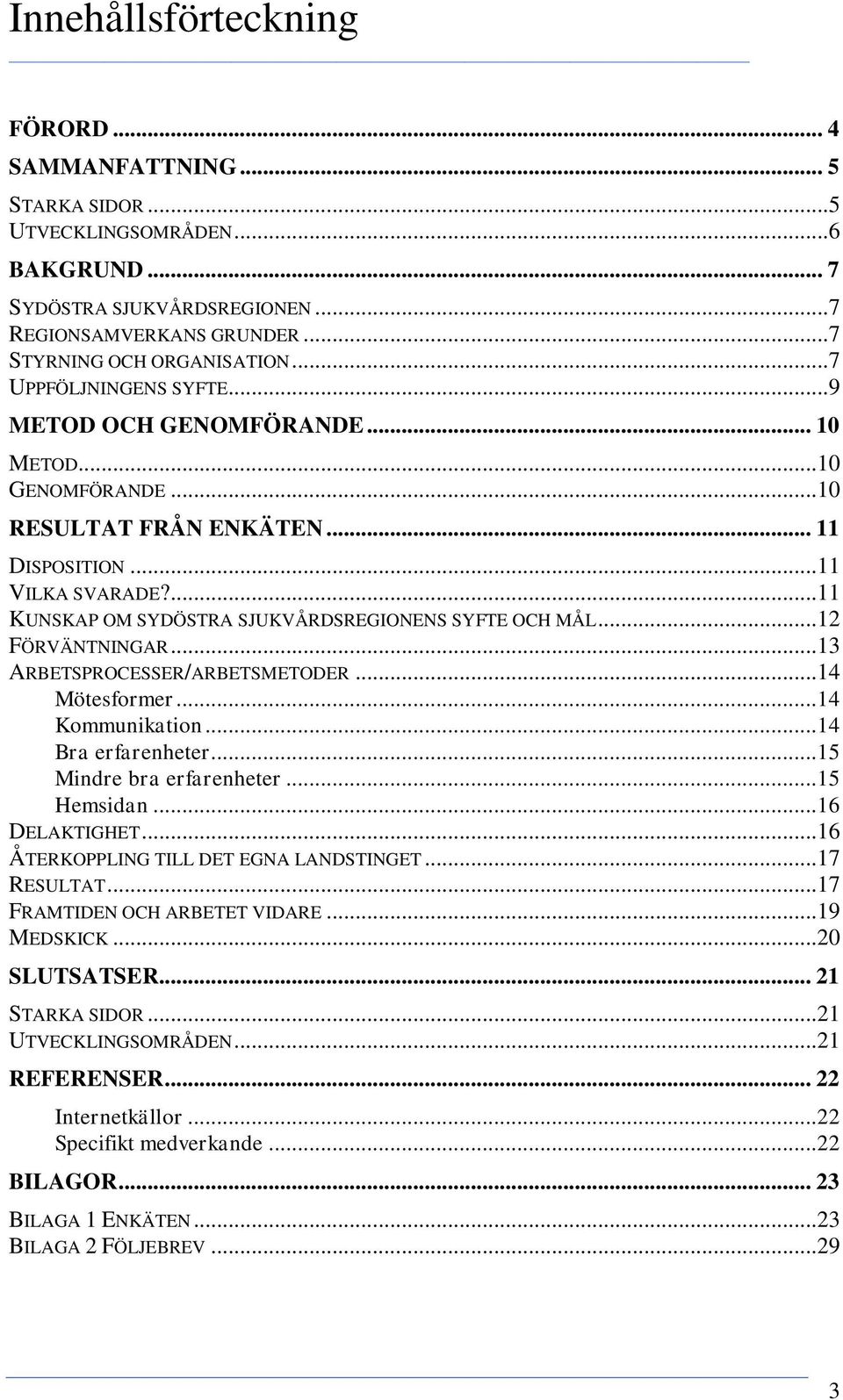 ...11 KUNSKAP OM SYDÖSTRA SJUKVÅRDSREGIONENS SYFTE OCH MÅL...12 FÖRVÄNTNINGAR...13 ARBETSPROCESSER/ARBETSMETODER...14 Mötesformer...14 Kommunikation...14 Bra erfarenheter...15 Mindre bra erfarenheter.