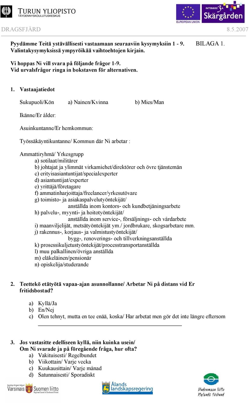 Vastaajatiedot Sukupuoli/Kön a) Nainen/Kvinna b) Mies/Man Ikänne/Er ålder: Asuinkuntanne/Er hemkommun: Työssäkäyntikuntanne/ Kommun där Ni arbetar : Ammattiryhmä/ Yrkesgrupp a) sotilaat/militärer b)