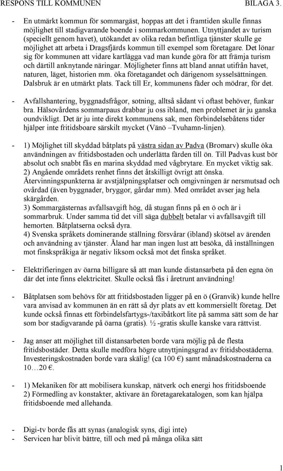 Det lönar sig för kommunen att vidare kartlägga vad man kunde göra för att främja turism och därtill anknytande näringar. Möjligheter finns att bland annat utifrån havet, naturen, läget, historien mm.