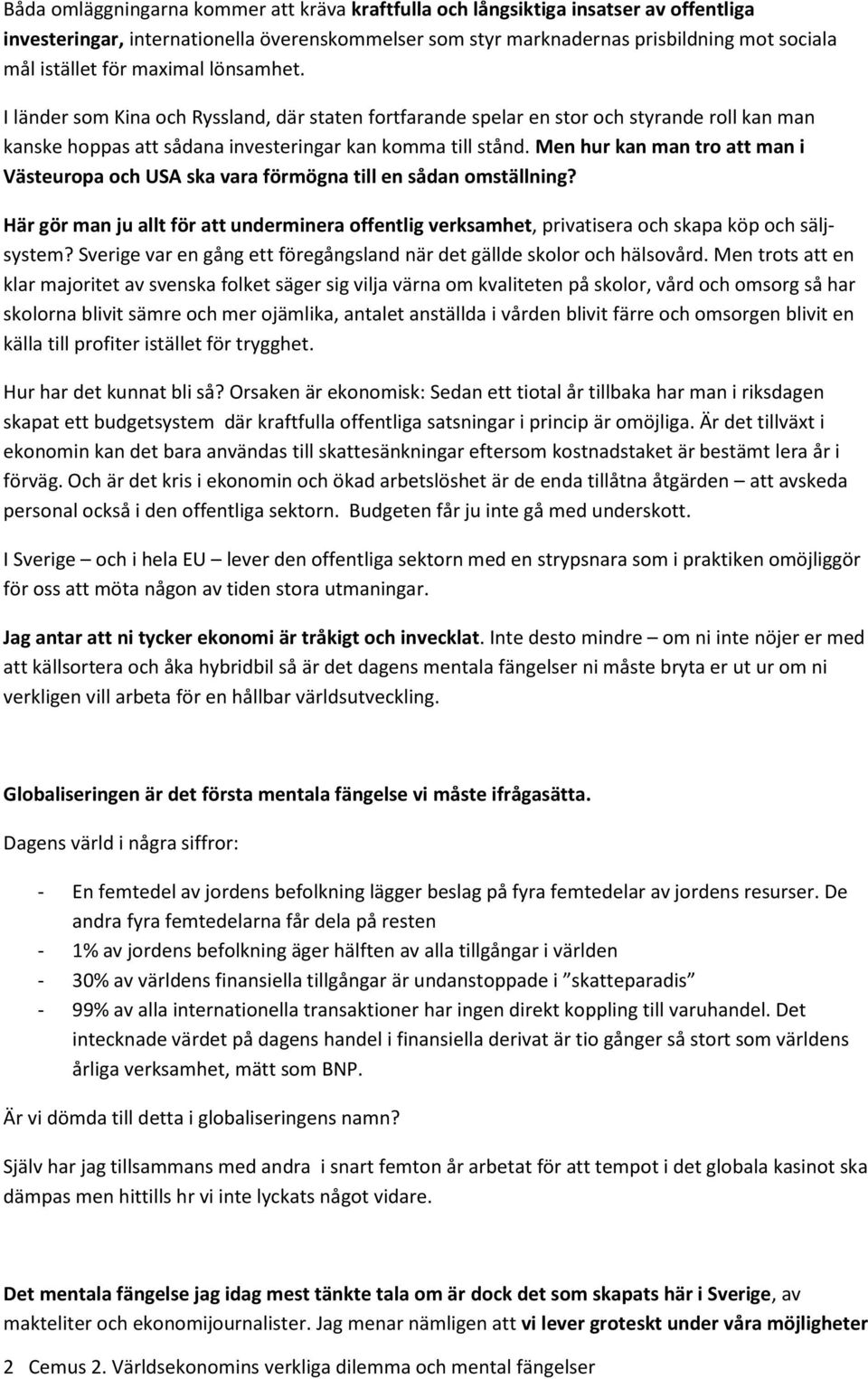 Men hur kan man tro att man i Västeuropa och USA ska vara förmögna till en sådan omställning? Här gör man ju allt för att underminera offentlig verksamhet, privatisera och skapa köp och säljsystem?