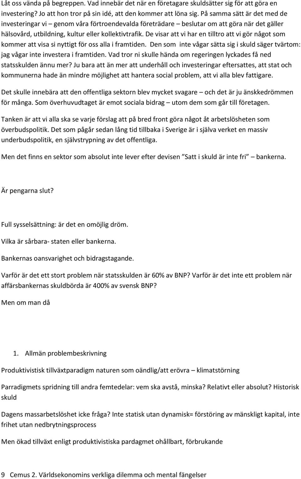 De visar att vi har en tilltro att vi gör något som kommer att visa si nyttigt för oss alla i framtiden. Den som inte vågar sätta sig i skuld säger tvärtom: jag vågar inte investera i framtiden.