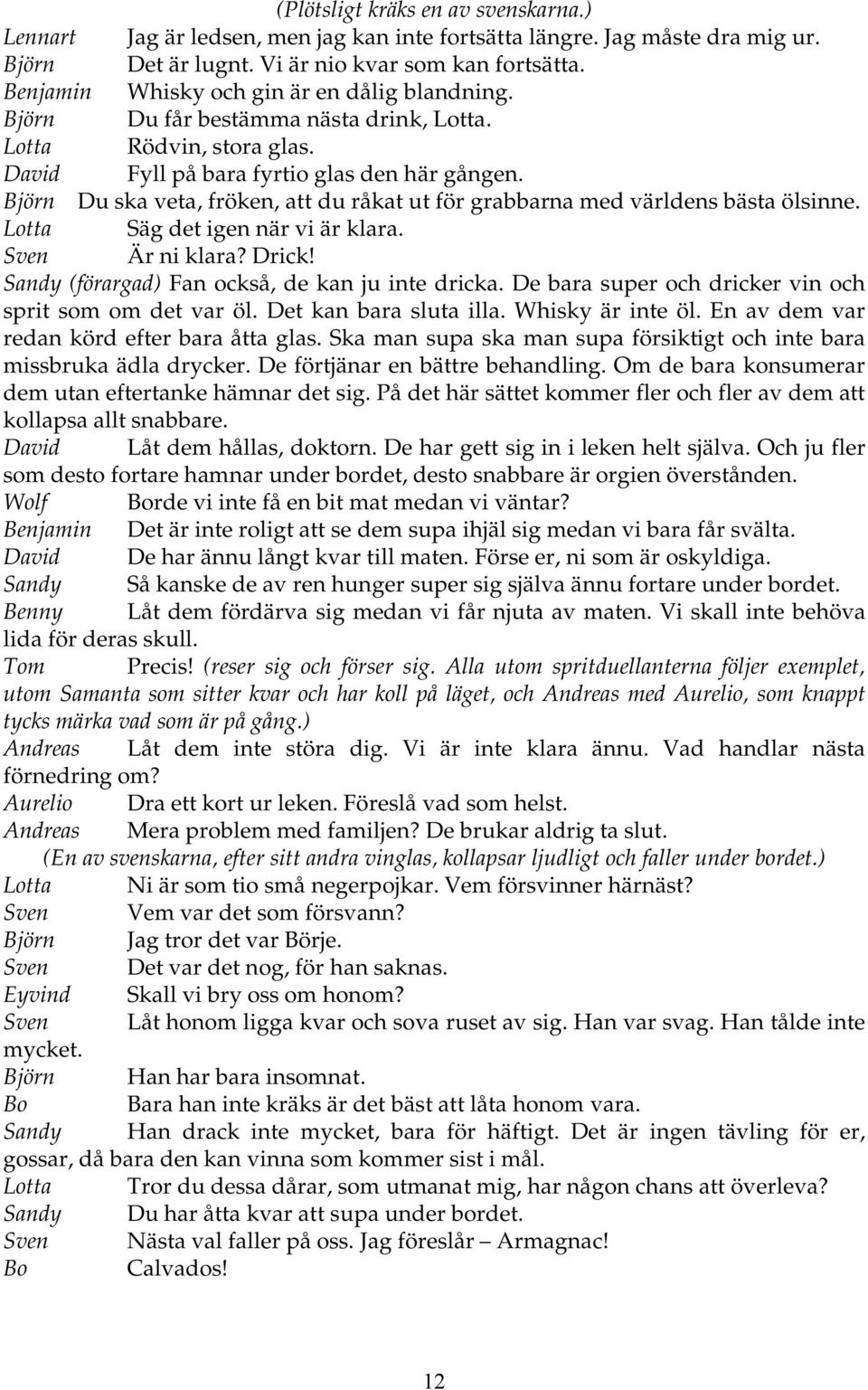 Björn Du ska veta, fröken, att du råkat ut för grabbarna med världens bästa ölsinne. Lotta Säg det igen när vi är klara. Sven Är ni klara? Drick! Sandy (förargad) Fan också, de kan ju inte dricka.