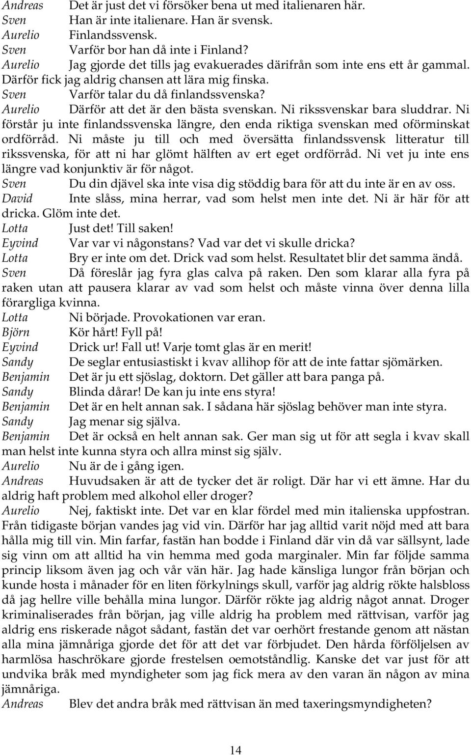 Aurelio Därför att det är den bästa svenskan. Ni rikssvenskar bara sluddrar. Ni förstår ju inte finlandssvenska längre, den enda riktiga svenskan med oförminskat ordförråd.