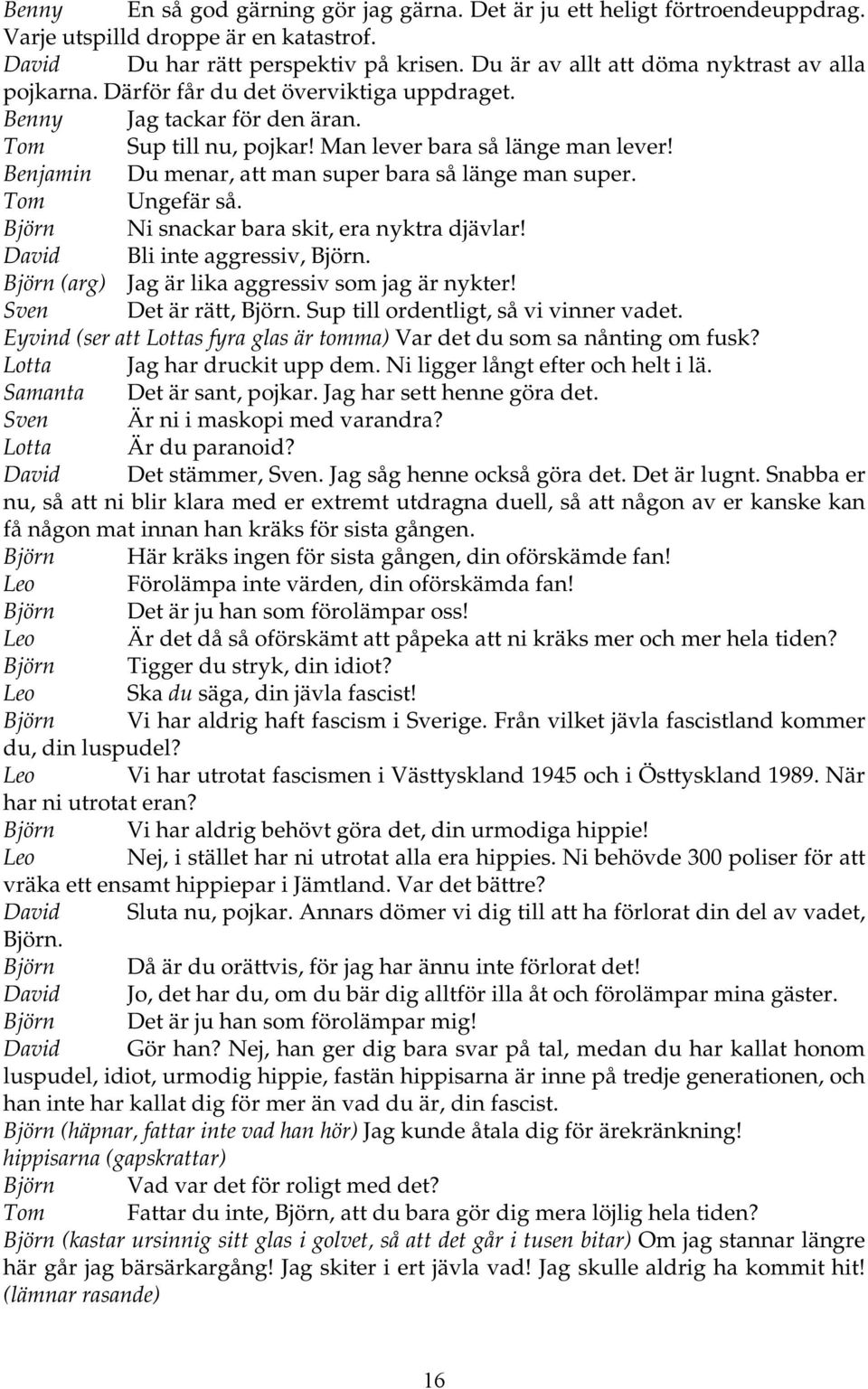 Benjamin Du menar, att man super bara så länge man super. Tom Ungefär så. Björn Ni snackar bara skit, era nyktra djävlar! David Bli inte aggressiv, Björn.