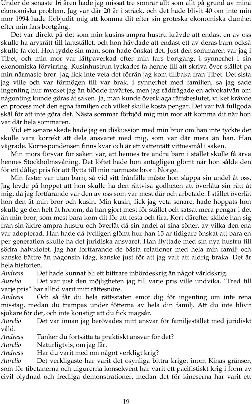 Det var direkt på det som min kusins ampra hustru krävde att endast en av oss skulle ha arvsrätt till lantstället, och hon hävdade att endast ett av deras barn också skulle få det.