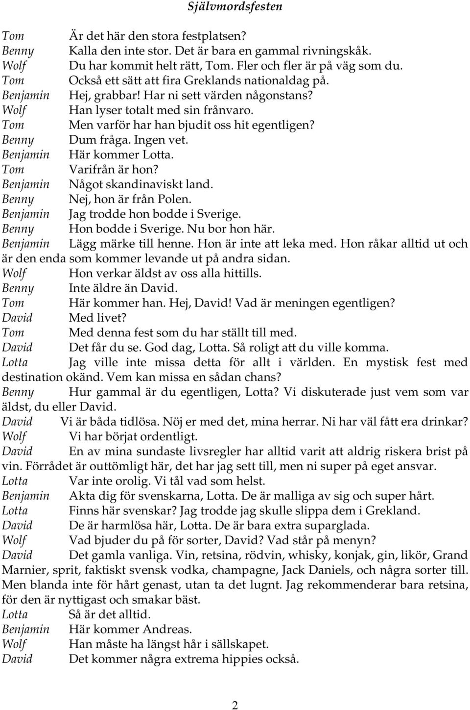 Benny Dum fråga. Ingen vet. Benjamin Här kommer Lotta. Tom Varifrån är hon? Benjamin Något skandinaviskt land. Benny Nej, hon är från Polen. Benjamin Jag trodde hon bodde i Sverige.