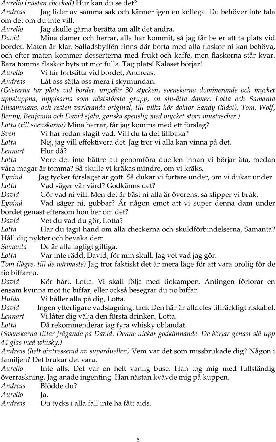 Salladsbyffén finns där borta med alla flaskor ni kan behöva, och efter maten kommer desserterna med frukt och kaffe, men flaskorna står kvar. Bara tomma flaskor byts ut mot fulla. Tag plats!