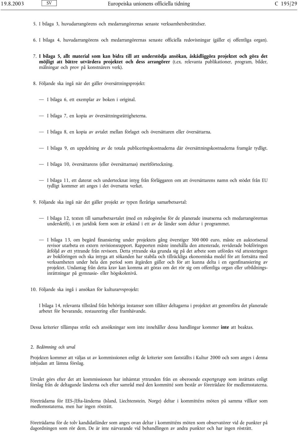 I bilaga 5, allt material som kan bidra till att understödja ansökan, åskådliggöra projektet och göra det möjligt att bättre utvärdera projektet och dess arrangörer (t.ex.