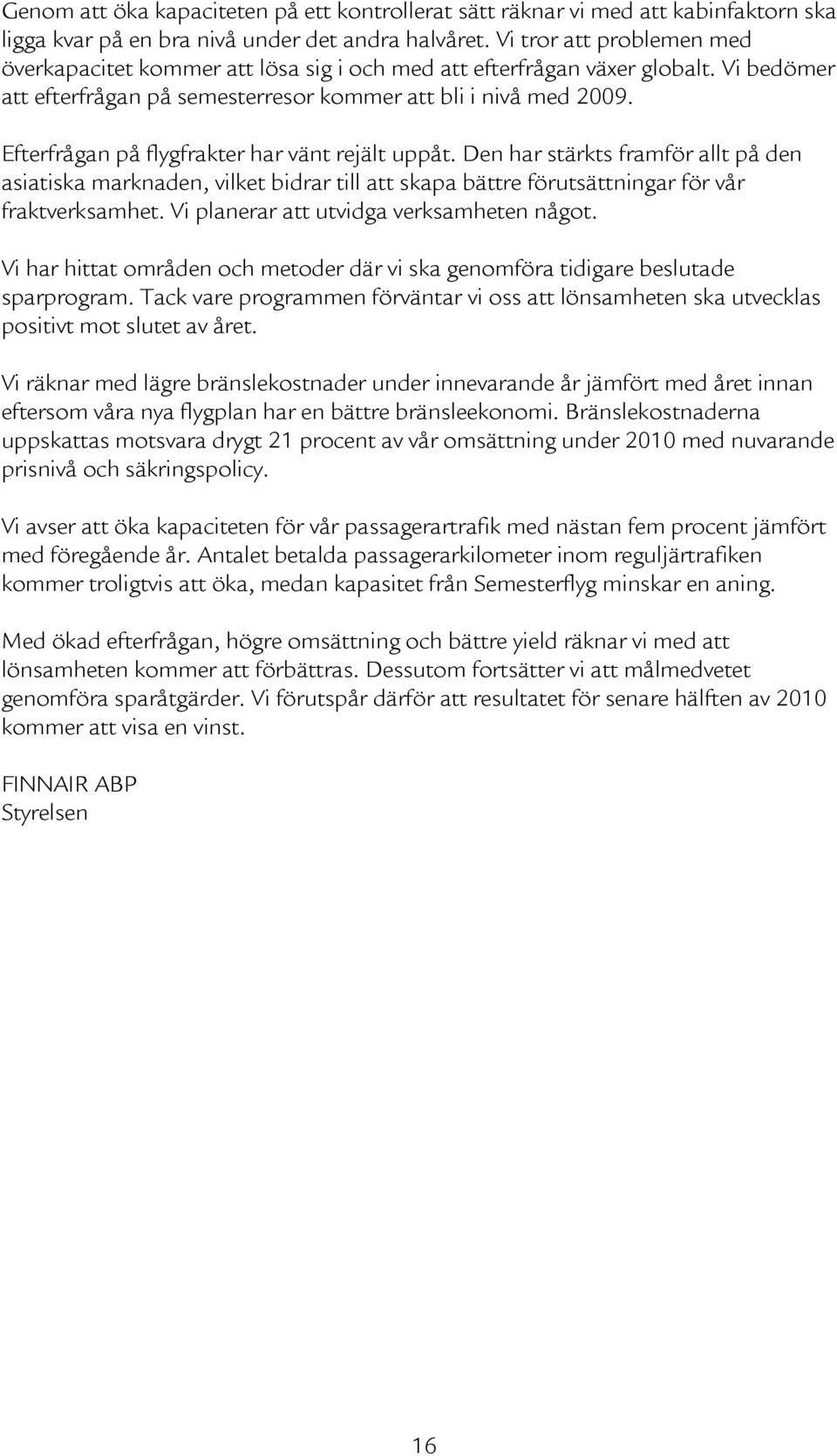 Efterfrågan på flygfrakter har vänt rejält uppåt. Den har stärkts framför allt på den asiatiska marknaden, vilket bidrar till att skapa bättre förutsättningar för vår fraktverksamhet.