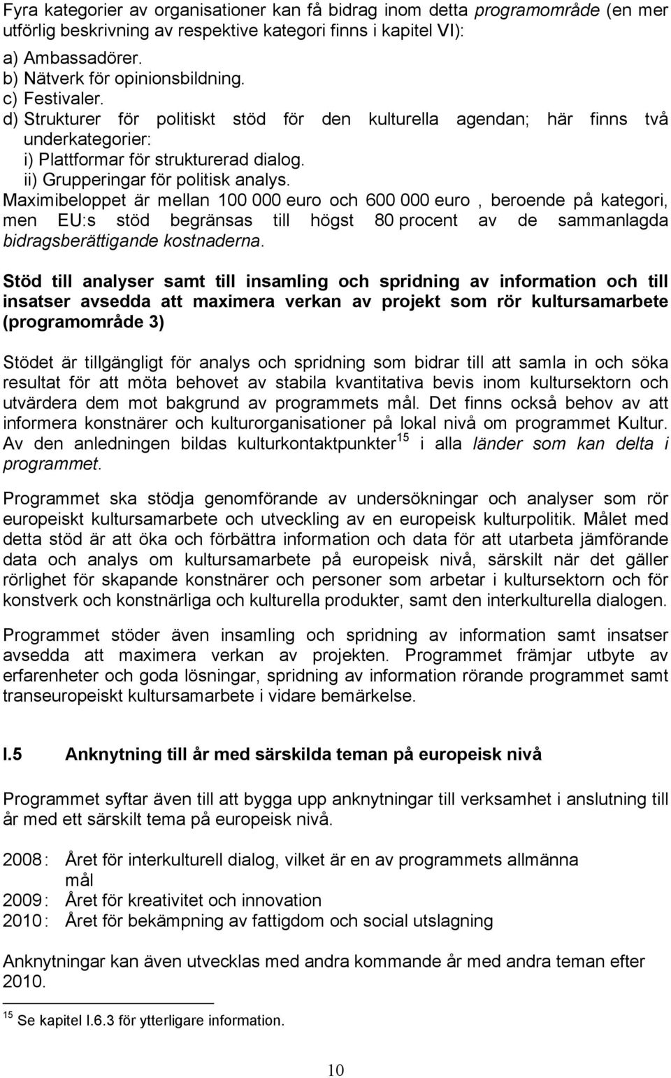 Maximibeloppet är mellan 100 000 euro och 600 000 euro, beroende på kategori, men EU:s stöd begränsas till högst 80 procent av de sammanlagda bidragsberättigande kostnaderna.