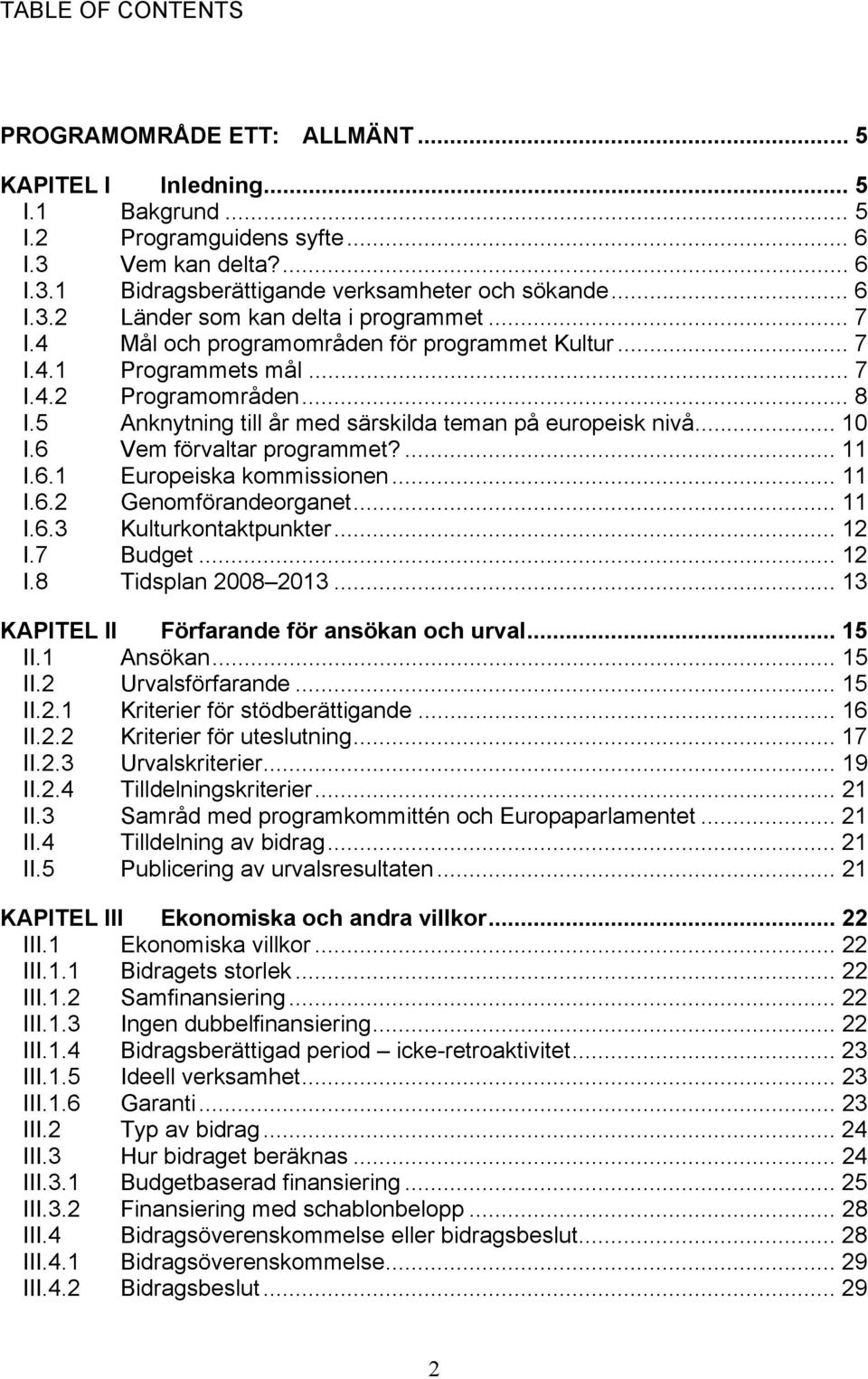 5 Anknytning till år med särskilda teman på europeisk nivå... 10 I.6 Vem förvaltar programmet?... 11 I.6.1 Europeiska kommissionen... 11 I.6.2 Genomförandeorganet... 11 I.6.3 Kulturkontaktpunkter.