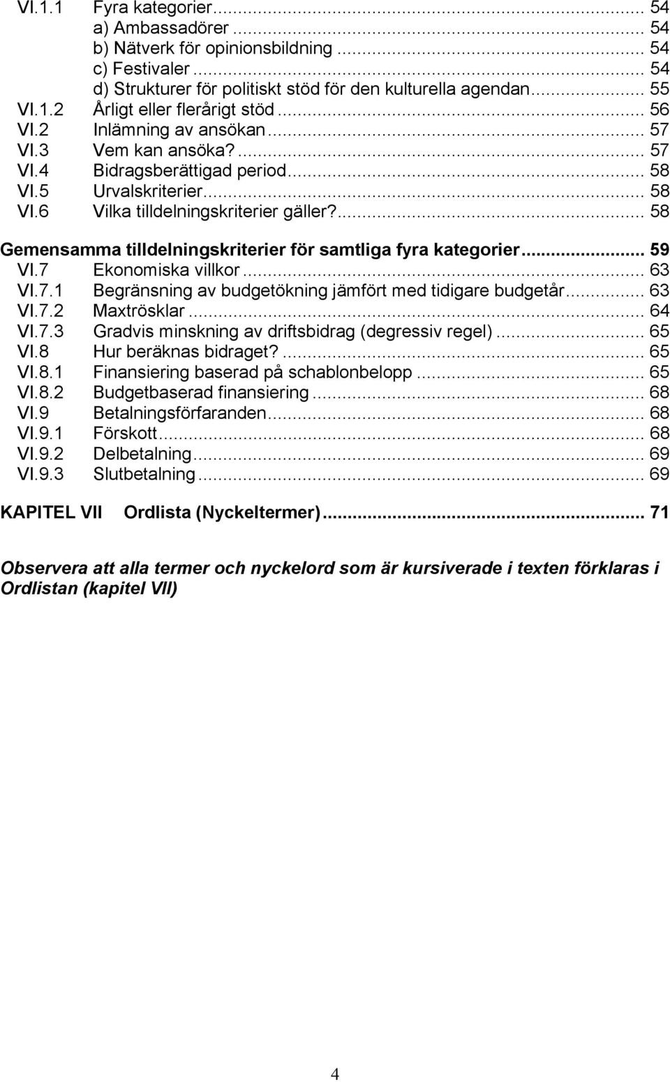 ... 58 Gemensamma tilldelningskriterier för samtliga fyra kategorier... 59 VI.7 Ekonomiska villkor... 63 VI.7.1 Begränsning av budgetökning jämfört med tidigare budgetår... 63 VI.7.2 Maxtrösklar.