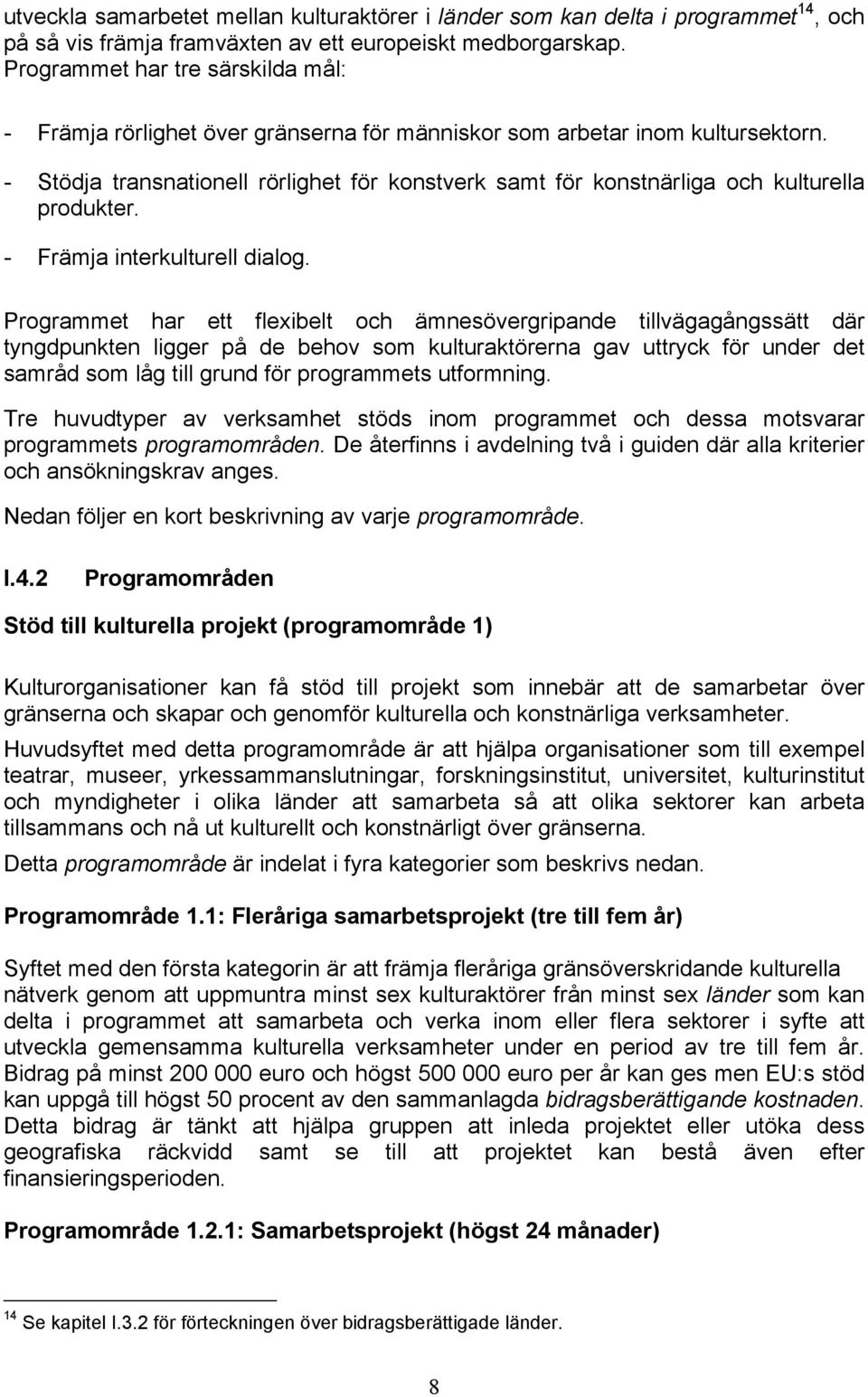 - Stödja transnationell rörlighet för konstverk samt för konstnärliga och kulturella produkter. - Främja interkulturell dialog.