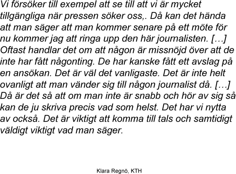 [ ] Oftast handlar det om att någon är missnöjd över att de inte har fått någonting. De har kanske fått ett avslag på en ansökan. Det är väl det vanligaste.