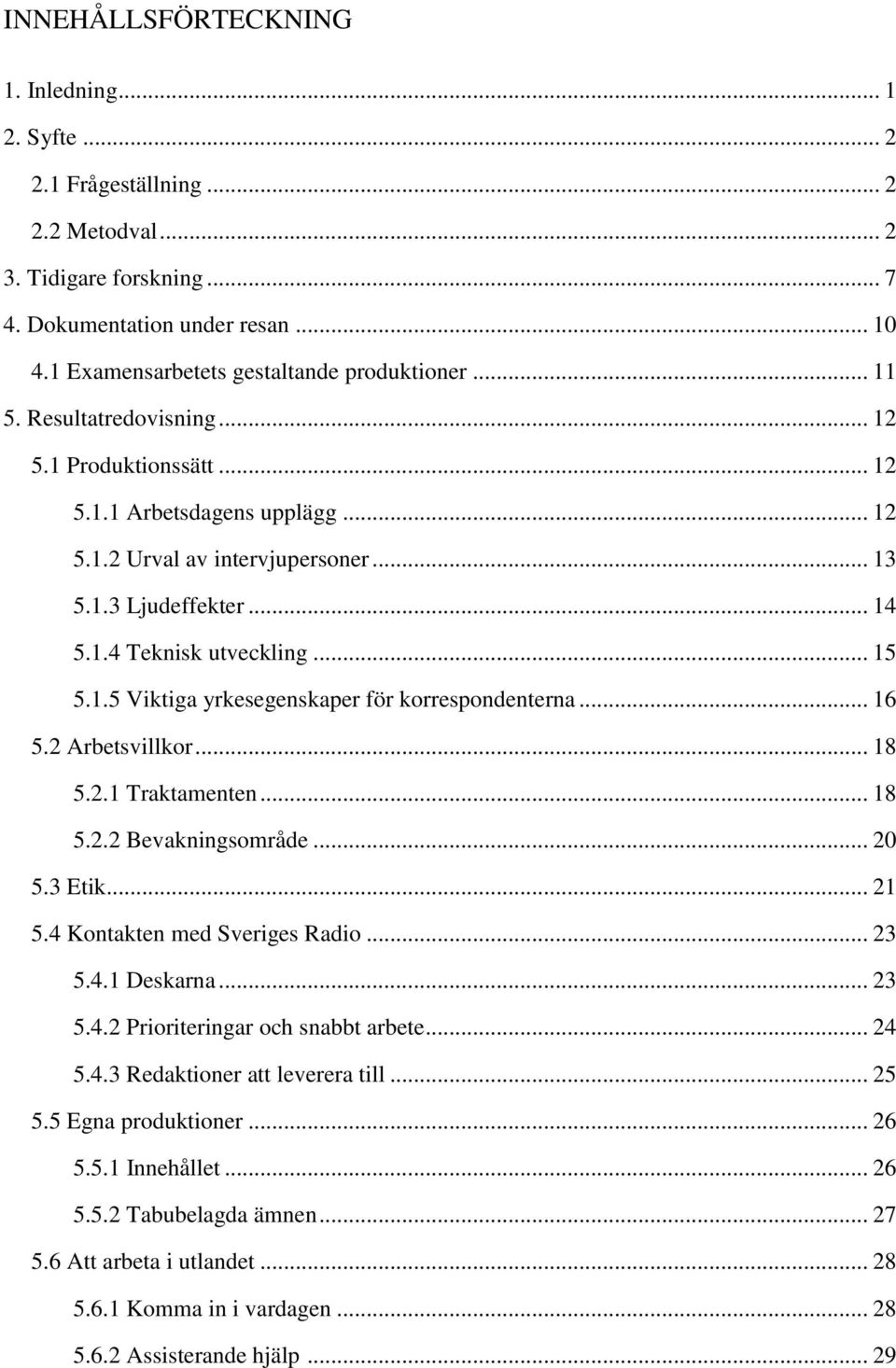 1.4 Teknisk utveckling... 15 5.1.5 Viktiga yrkesegenskaper för korrespondenterna... 16 5.2 Arbetsvillkor... 18 5.2.1 Traktamenten... 18 5.2.2 Bevakningsområde... 20 5.3 Etik... 21 5.