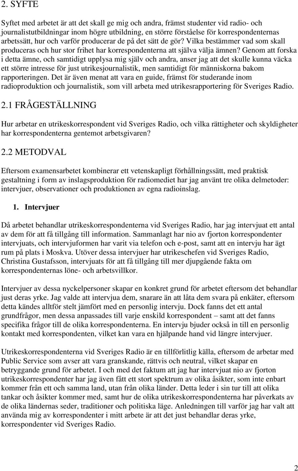 Genom att forska i detta ämne, och samtidigt upplysa mig själv och andra, anser jag att det skulle kunna väcka ett större intresse för just utrikesjournalistik, men samtidigt för människorna bakom