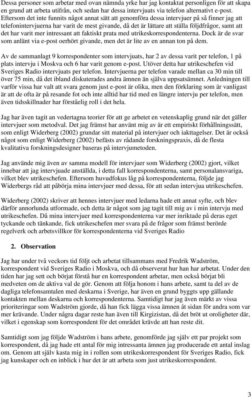 har varit mer intressant att faktiskt prata med utrikeskorrespondenterna. Dock är de svar som anlänt via e-post oerhört givande, men det är lite av en annan ton på dem.