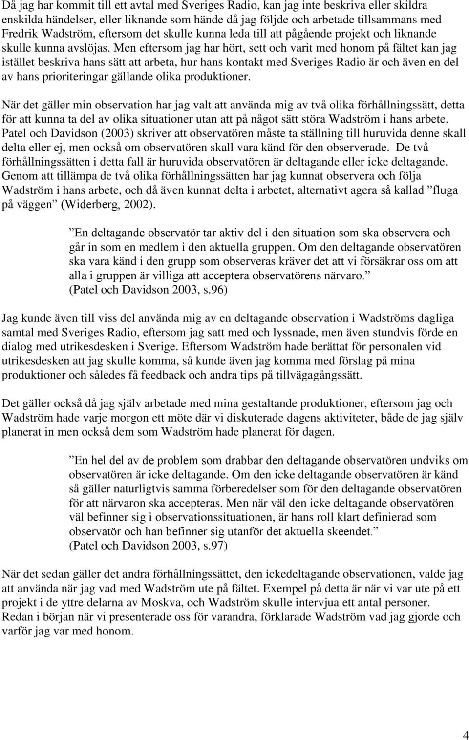 Men eftersom jag har hört, sett och varit med honom på fältet kan jag istället beskriva hans sätt att arbeta, hur hans kontakt med Sveriges Radio är och även en del av hans prioriteringar gällande