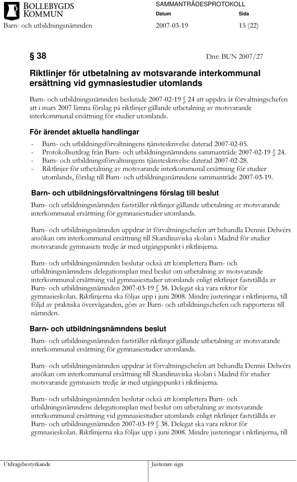 För ärendet aktuella handlingar - Barn- och utbildningsförvaltningens tjänsteskrivelse daterad 2007-02-05. - Protokollsutdrag från Barn- och utbildningsnämndens sammanträde 2007-02-19 24.