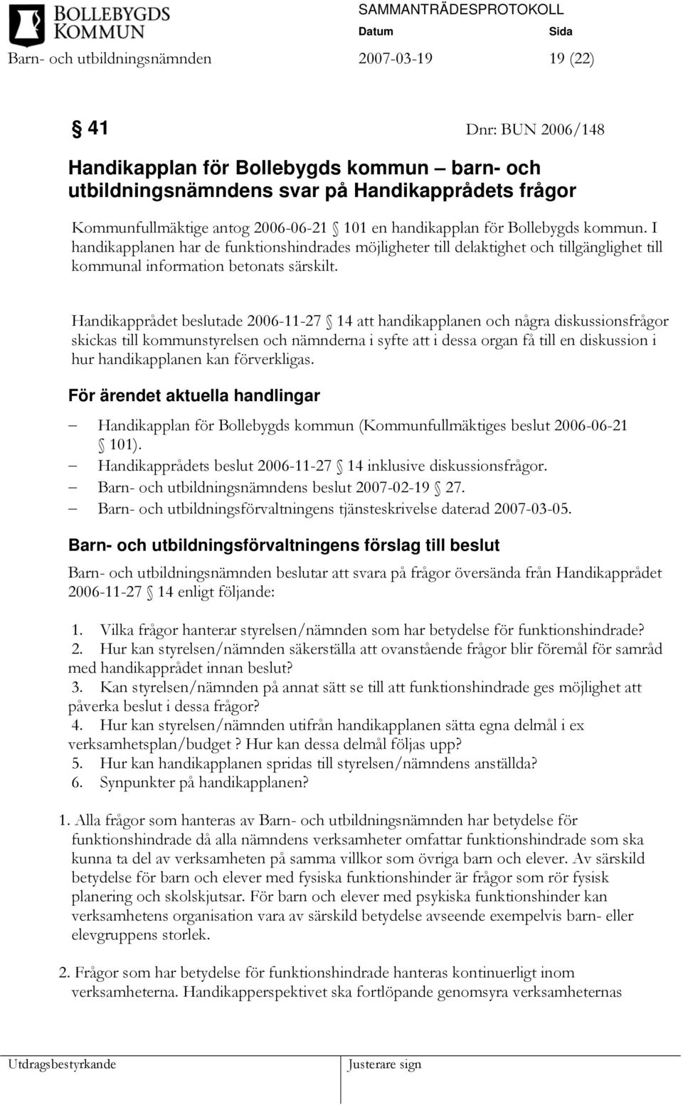 Handikapprådet beslutade 2006-11-27 14 att handikapplanen och några diskussionsfrågor skickas till kommunstyrelsen och nämnderna i syfte att i dessa organ få till en diskussion i hur handikapplanen