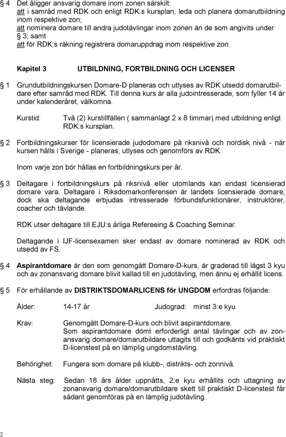 Kapitel 3 UTBILDNING, FORTBILDNING OCH LICENSER 1 Grundutbildningskursen Domare-D planeras och utlyses av RDK utsedd domarutbildare efter samråd med RDK.