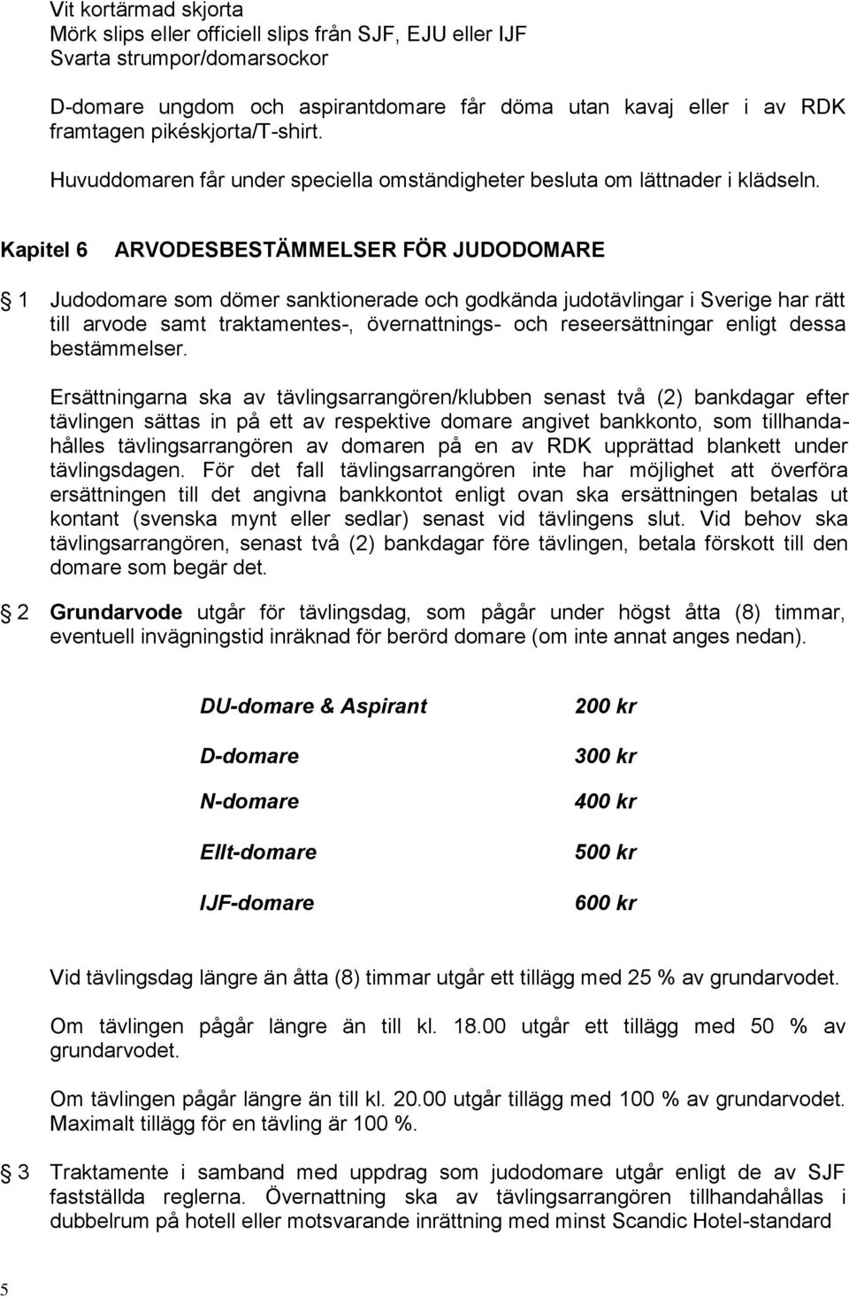 Kapitel 6 ARVODESBESTÄMMELSER FÖR JUDODOMARE 1 Judodomare som dömer sanktionerade och godkända judotävlingar i Sverige har rätt till arvode samt traktamentes-, övernattnings- och reseersättningar