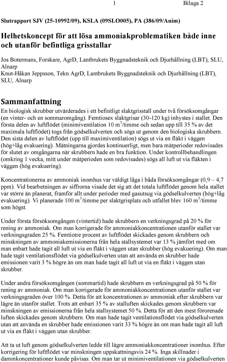 skrubber utvärderades i ett befintligt slaktgrisstall under två försöksomgångar (en vinter- och en sommaromgång). Femtiosex slaktgrisar (30-120 kg) inhystes i stallet.