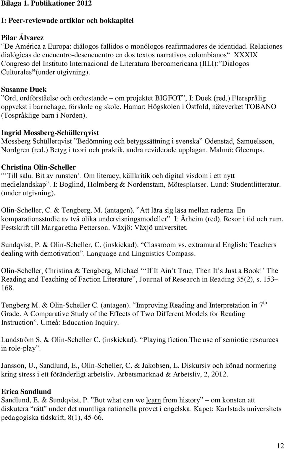 XXXIX Congreso del Instituto Internacional de Literatura Iberoamericana (IILI): Diálogos Culturales (under utgivning).