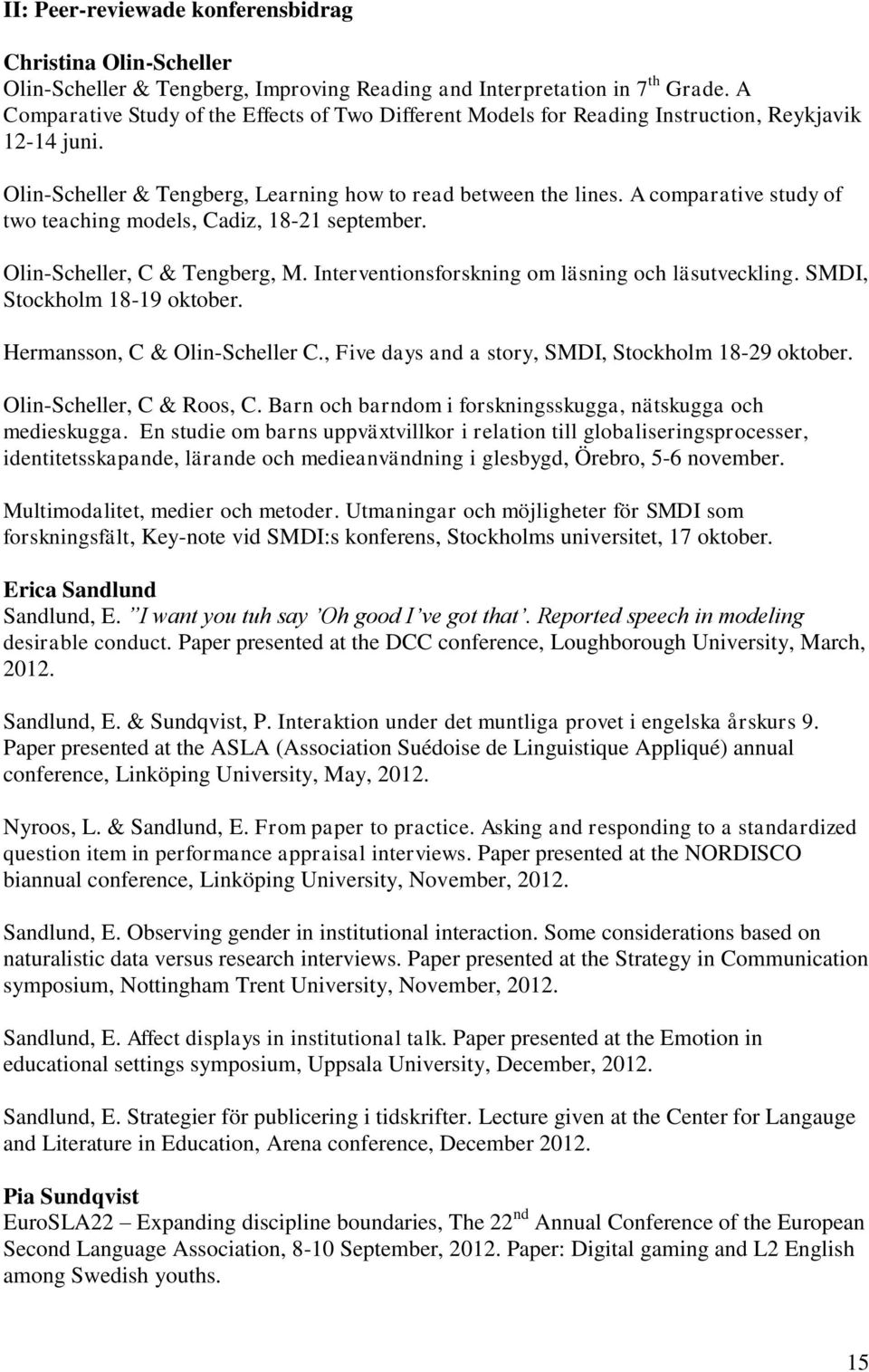 A comparative study of two teaching models, Cadiz, 18-21 september. Olin-Scheller, C & Tengberg, M. Interventionsforskning om läsning och läsutveckling. SMDI, Stockholm 18-19 oktober.