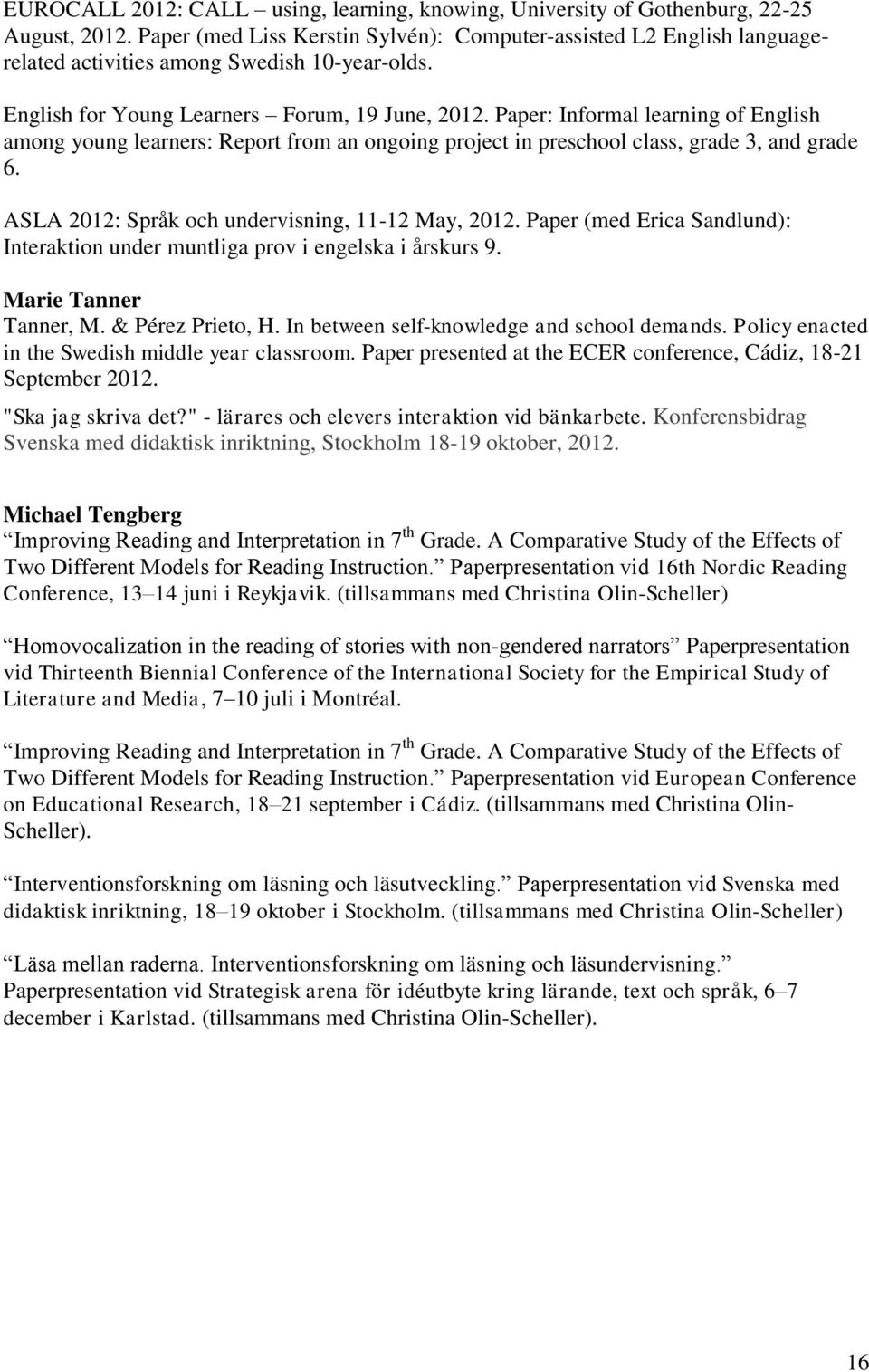 Paper: Informal learning of English among young learners: Report from an ongoing project in preschool class, grade 3, and grade 6. ASLA 2012: Språk och undervisning, 11-12 May, 2012.