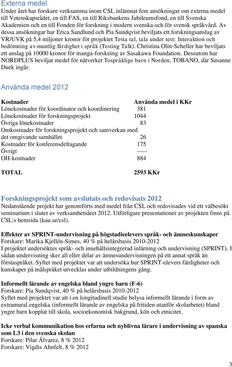 Av dessa ansökningar har Erica Sandlund och Pia Sundqvist beviljats ett forskningsanslag av VR/UVK på 5,4 miljoner kronor för projektet Testa tal, tala under test: Interaktion och bedömning av