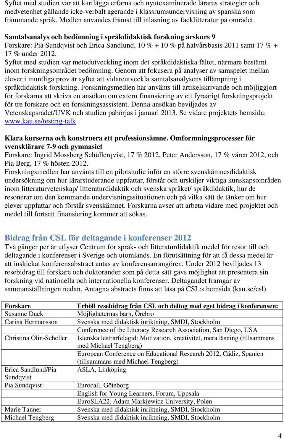 Samtalsanalys och bedömning i språkdidaktisk forskning årskurs 9 Forskare: Pia Sundqvist och Erica Sandlund, 10 % + 10 % på halvårsbasis 2011 samt 17 % + 17 % under 2012.