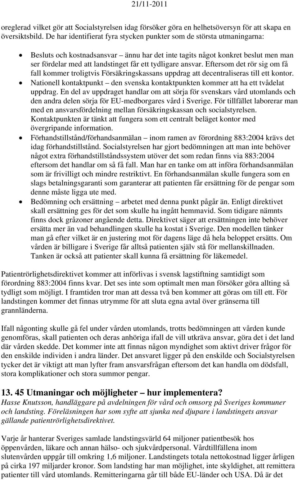 tydligare ansvar. Eftersom det rör sig om få fall kommer troligtvis Försäkringskassans uppdrag att decentraliseras till ett kontor.