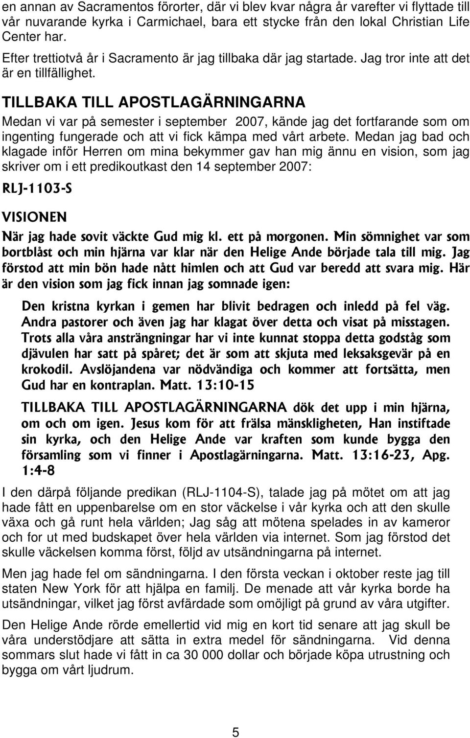 TILLBAKA TILL APOSTLAGÄRNINGARNA Medan vi var på semester i september 2007, kände jag det fortfarande som om ingenting fungerade och att vi fick kämpa med vårt arbete.